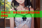 海角社区：探索生活的无限可能与美好瞬间