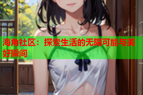 海角社区：探索生活的无限可能与美好瞬间