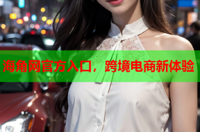 海角网官方入口，跨境电商新体验