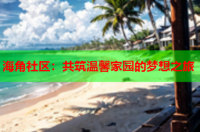 海角社区：共筑温馨家园的梦想之旅