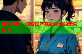 海角社区：探索国产在线视频的无限魅力