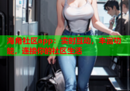 海角社区app：实时互动，丰富功能，连接你的社区生活