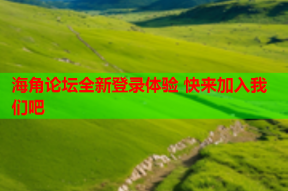 海角论坛全新登录体验 快来加入我们吧