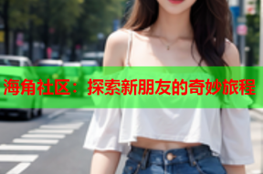 海角社区：探索新朋友的奇妙旅程
