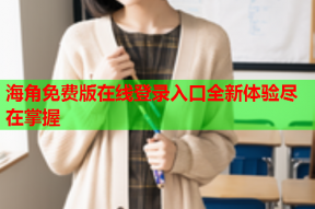 海角免费版在线登录入口全新体验尽在掌握
