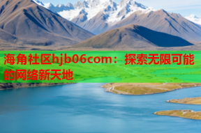 海角社区hjb06com：探索无限可能的网络新天地