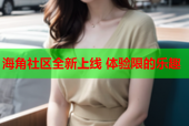海角社区全新上线 体验限的乐趣