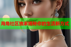 海角社区独家揭秘你的生活新方式