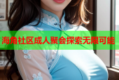 海角社区成人聚会探索无限可能