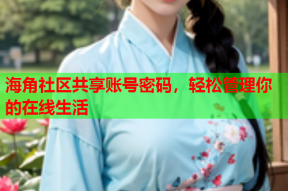 海角社区共享账号密码，轻松管理你的在线生活