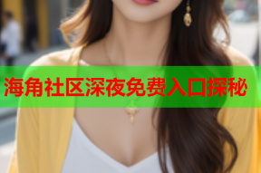 海角社区深夜免费入口探秘