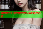 海角社区：探索新生活方式的最佳选择