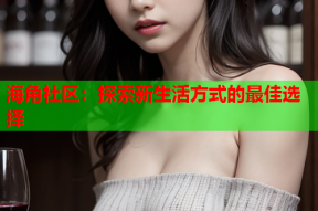 海角社区：探索新生活方式的最佳选择