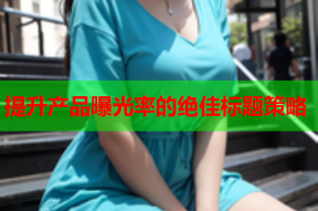 提升产品曝光率的绝佳标题策略