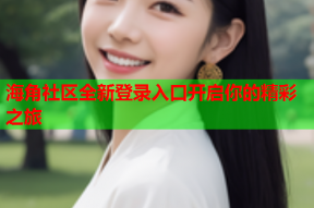 海角社区全新登录入口开启你的精彩之旅
