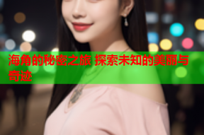 海角的秘密之旅 探索未知的美丽与奇迹