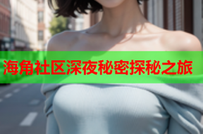 海角社区深夜秘密探秘之旅