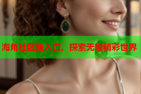 海角社区新入口，探索无限精彩世界