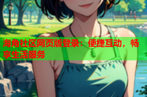 海角社区网页版登录：便捷互动，畅享生活服务
