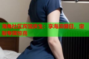 海角社区宾馆庆生：享海滨假日，定制专属惊喜