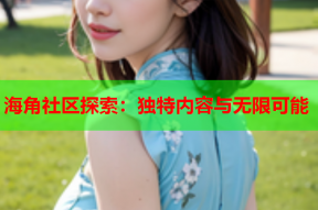 海角社区探索：独特内容与无限可能