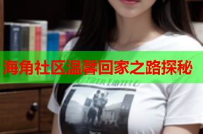 海角社区温馨回家之路探秘