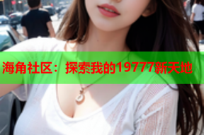 海角社区：探索我的19777新天地
