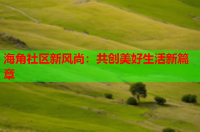 海角社区新风尚：共创美好生活新篇章