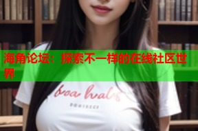 海角论坛：探索不一样的在线社区世界
