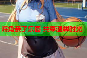 海角亲子乐园 共享温馨时光