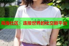 海角社区：连接世界的社交新平台
