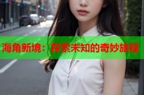 海角新境：探索未知的奇妙旅程
