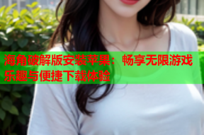 海角破解版安装苹果：畅享无限游戏乐趣与便捷下载体验