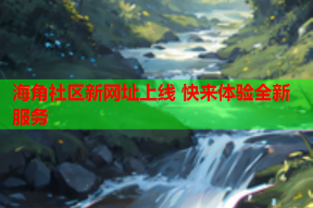 海角社区新网址上线 快来体验全新服务