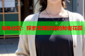 海角社区：探索无限欲望的秘密花园