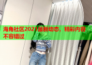 海角社区2021最新动态，精彩内容不容错过