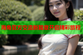 海角官方交流新篇章开启精彩旅程
