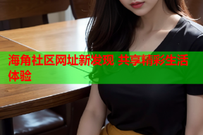 海角社区网址新发现 共享精彩生活体验