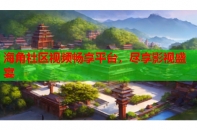 海角社区视频畅享平台，尽享影视盛宴