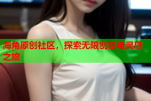 海角原创社区，探索无限创意与灵感之旅