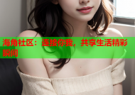 海角社区：连接你我，共享生活精彩瞬间