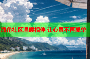 海角社区温暖相伴 让心灵不再孤单