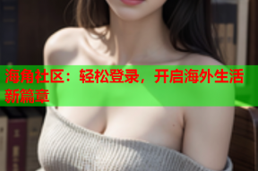 海角社区：轻松登录，开启海外生活新篇章