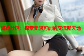 海角社区：探索无限可能的交流新天地