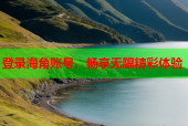 登录海角账号，畅享无限精彩体验