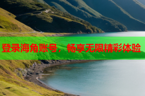 登录海角账号，畅享无限精彩体验