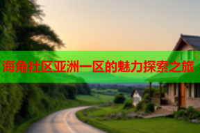 海角社区亚洲一区的魅力探索之旅