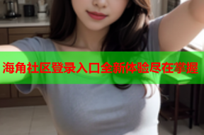 海角社区登录入口全新体验尽在掌握