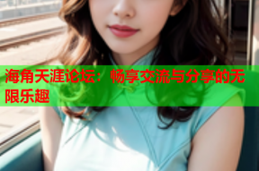 海角天涯论坛：畅享交流与分享的无限乐趣