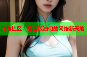海角社区：福建版油们的网络新天地